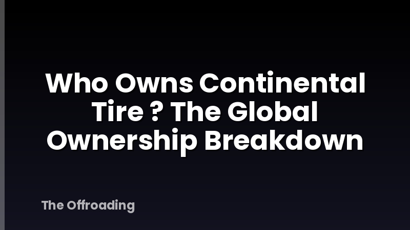 Who Owns Continental Tire ? The Global Ownership Breakdown