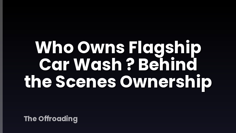 Who Owns Flagship Car Wash ? Behind the Scenes Ownership