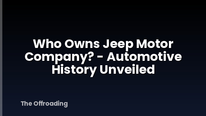 Who Owns Jeep Motor Company? - Automotive History Unveiled
