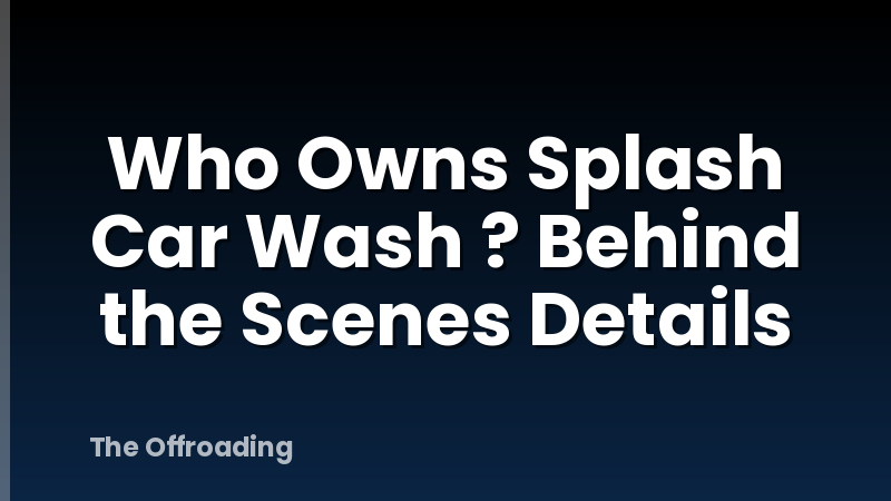 Who Owns Splash Car Wash ? Behind the Scenes Details