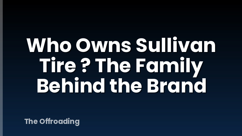 Who Owns Sullivan Tire ? The Family Behind the Brand