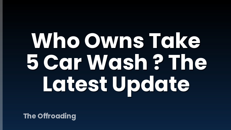 Who Owns Take 5 Car Wash ? The Latest Update