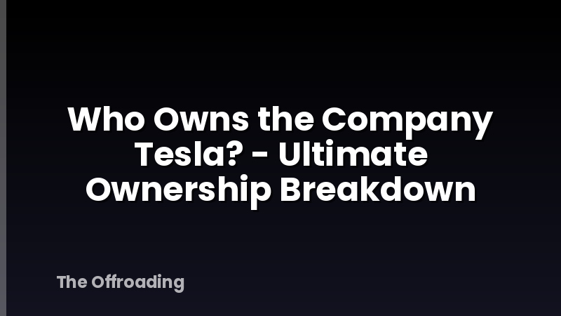 Who Owns the Company Tesla? - Ultimate Ownership Breakdown