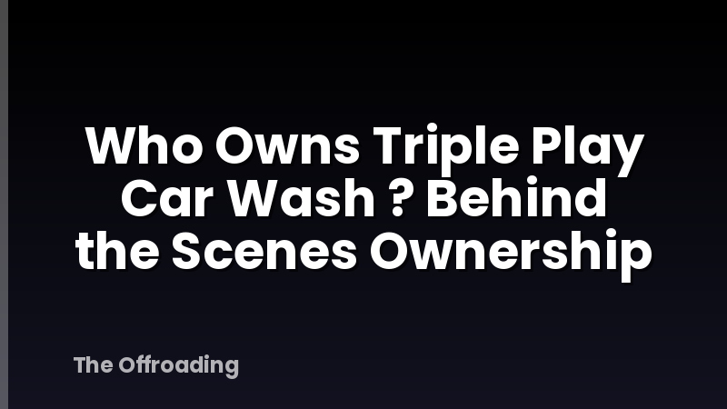 Who Owns Triple Play Car Wash ? Behind the Scenes Ownership