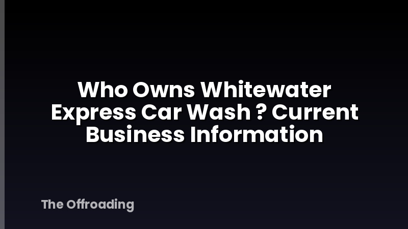 Who Owns Whitewater Express Car Wash ? Current Business Information