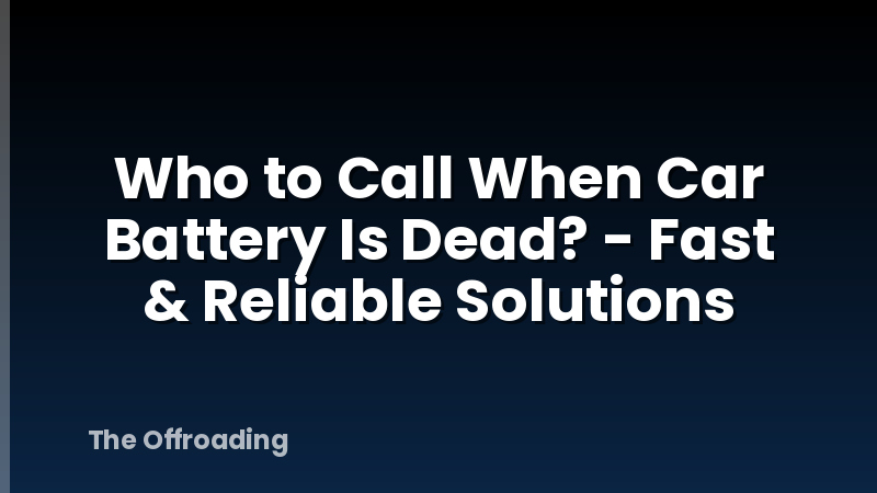 Who to Call When Car Battery Is Dead? - Fast & Reliable Solutions