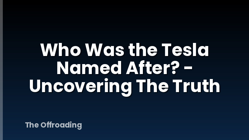 Who Was the Tesla Named After? - Uncovering The Truth