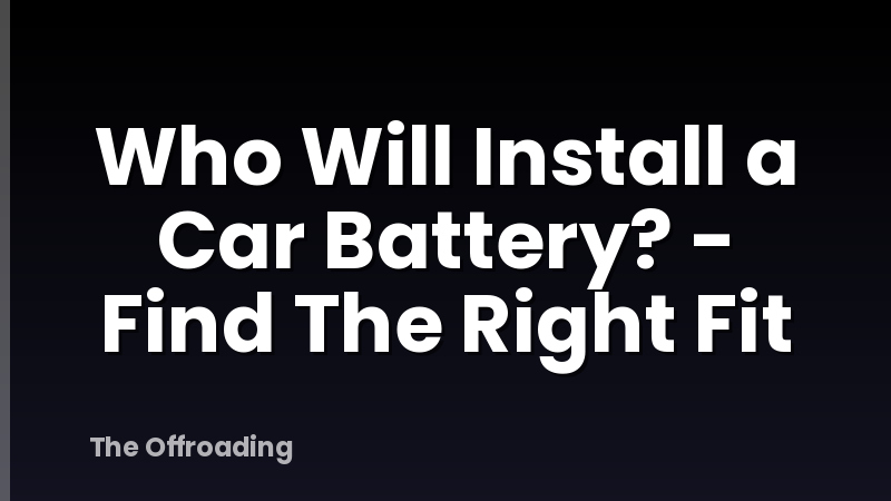 Who Will Install a Car Battery? - Find The Right Fit