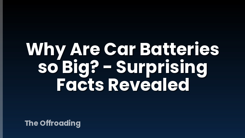 Why Are Car Batteries so Big? - Surprising Facts Revealed
