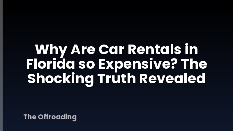 Why Are Car Rentals in Florida so Expensive? The Shocking Truth Revealed