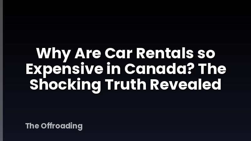Why Are Car Rentals so Expensive in Canada? The Shocking Truth Revealed