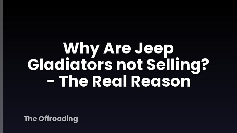 Why Are Jeep Gladiators not Selling? - The Real Reason