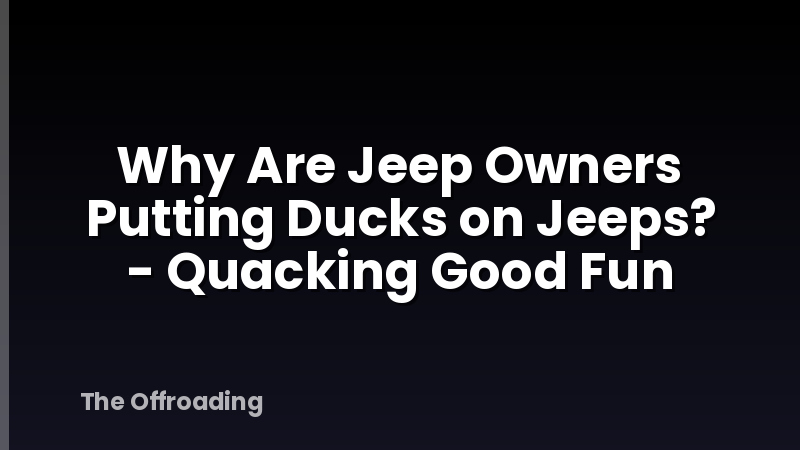 Why Are Jeep Owners Putting Ducks on Jeeps? - Quacking Good Fun