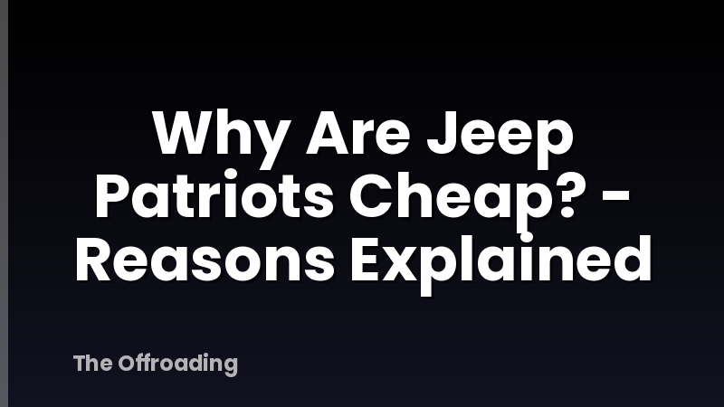Why Are Jeep Patriots Cheap? - Reasons Explained