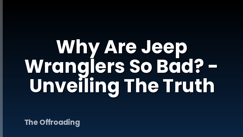Why Are Jeep Wranglers So Bad? - Unveiling The Truth