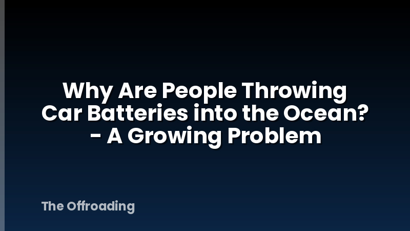 Why Are People Throwing Car Batteries into the Ocean? - A Growing Problem