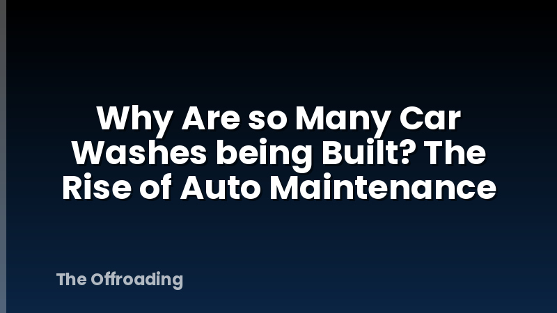 Why Are so Many Car Washes being Built? The Rise of Auto Maintenance