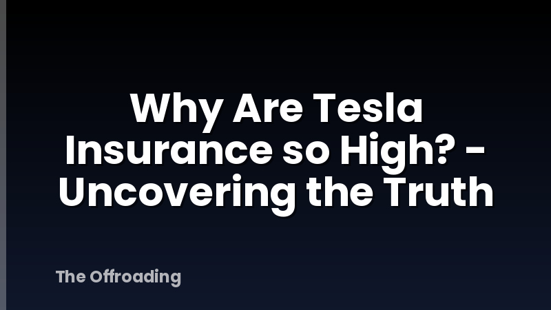 Why Are Tesla Insurance so High? - Uncovering the Truth