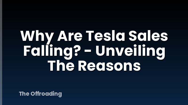 Why Are Tesla Sales Falling? - Unveiling The Reasons