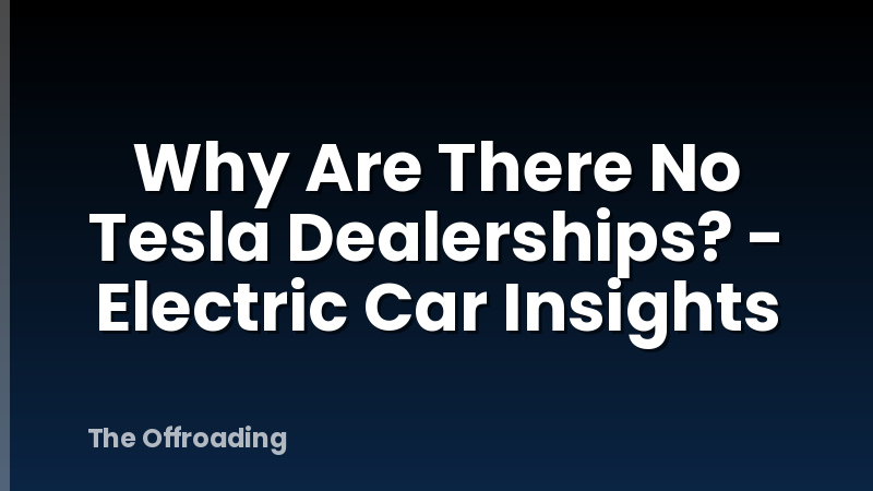 Why Are There No Tesla Dealerships? - Electric Car Insights