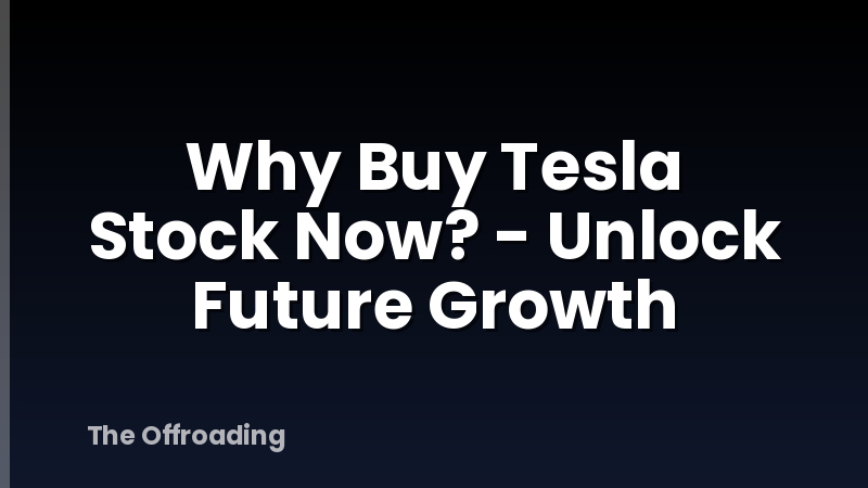 Why Buy Tesla Stock Now? - Unlock Future Growth