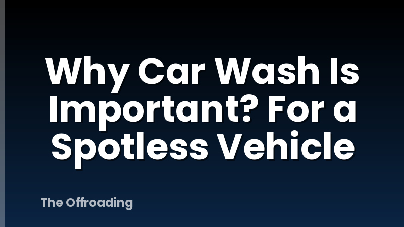 Why Car Wash Is Important? For a Spotless Vehicle