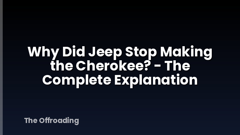 Why Did Jeep Stop Making the Cherokee? - The Complete Explanation