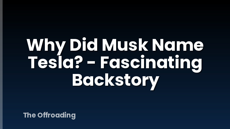 Why Did Musk Name Tesla? - Fascinating Backstory