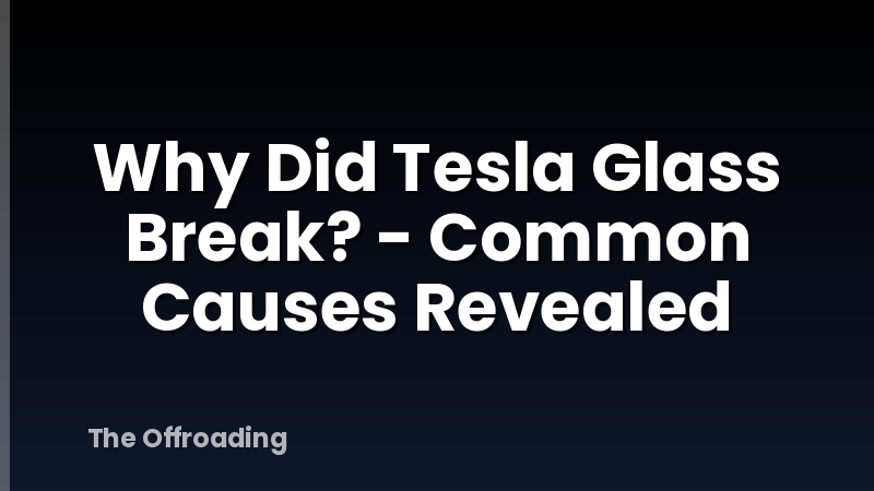 Why Did Tesla Glass Break? - Common Causes Revealed