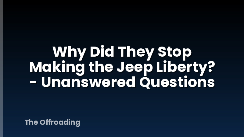 Why Did They Stop Making the Jeep Liberty? - Unanswered Questions