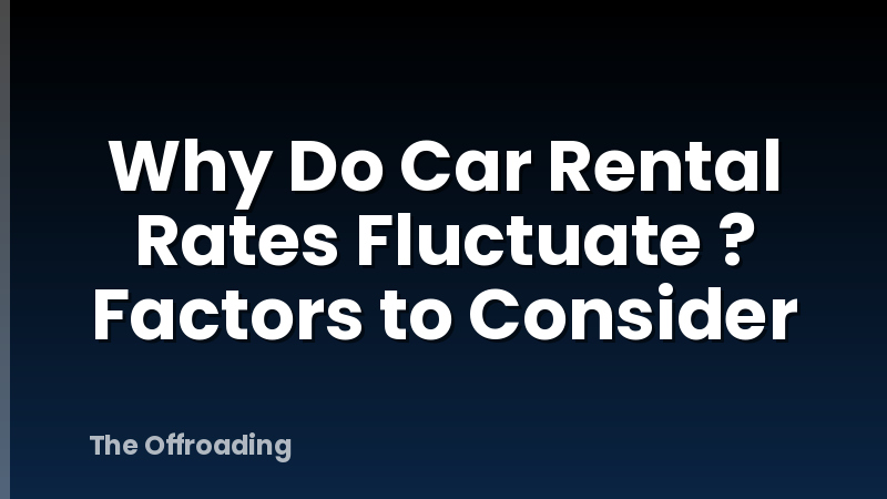 Why Do Car Rental Rates Fluctuate ? Factors to Consider