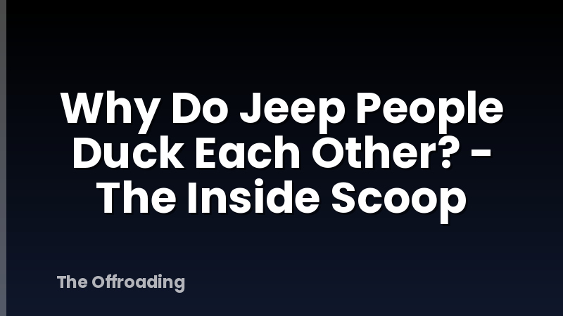 Why Do Jeep People Duck Each Other? - The Inside Scoop