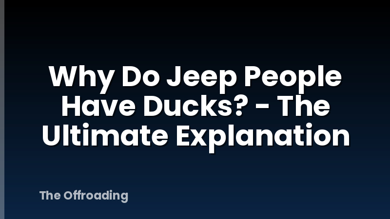 Why Do Jeep People Have Ducks? - The Ultimate Explanation