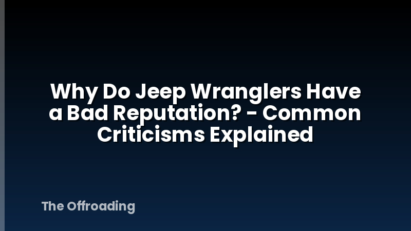 Why Do Jeep Wranglers Have a Bad Reputation? - Common Criticisms Explained