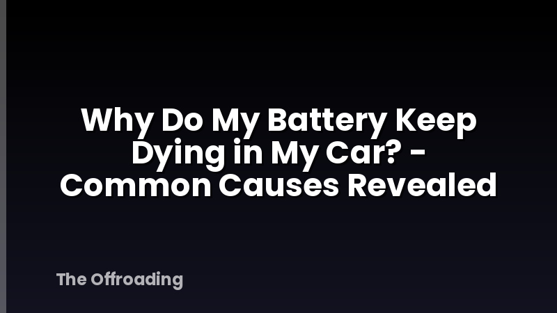 Why Do My Battery Keep Dying in My Car? - Common Causes Revealed