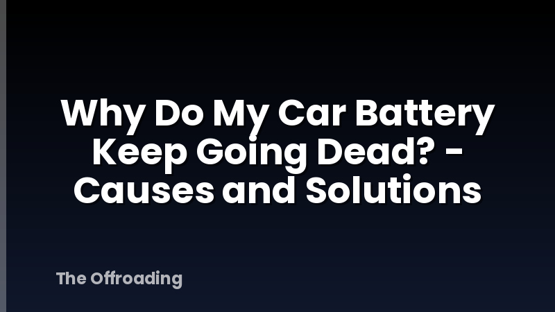 Why Do My Car Battery Keep Going Dead? - Causes and Solutions