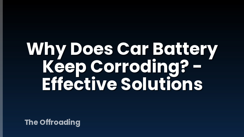 Why Does Car Battery Keep Corroding? - Effective Solutions