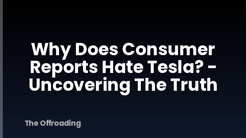 Why Does Consumer Reports Hate Tesla? - Uncovering The Truth