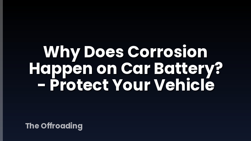Why Does Corrosion Happen on Car Battery? - Protect Your Vehicle