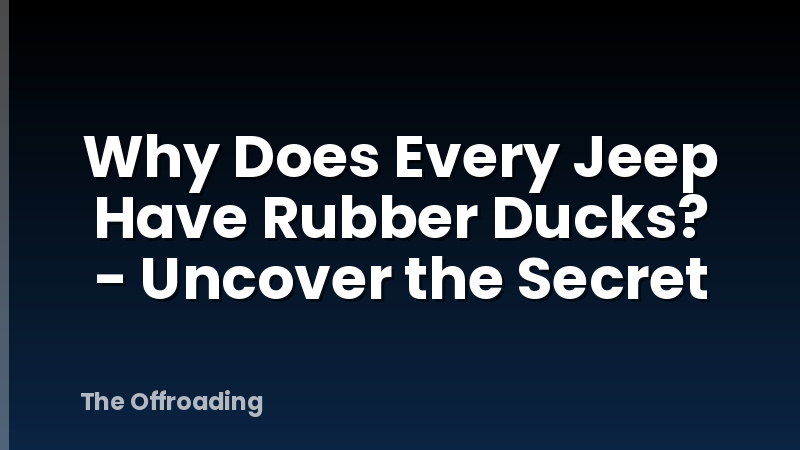 Why Does Every Jeep Have Rubber Ducks? - Uncover the Secret