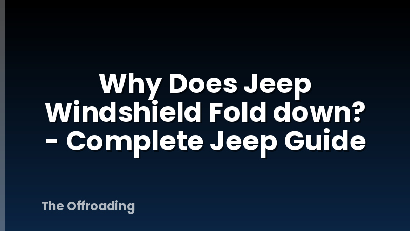 Why Does Jeep Windshield Fold down? - Complete Jeep Guide