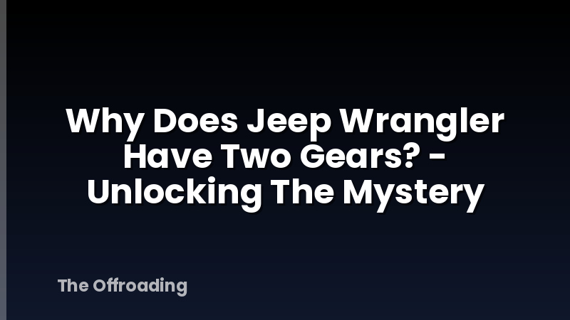 Why Does Jeep Wrangler Have Two Gears? - Unlocking The Mystery