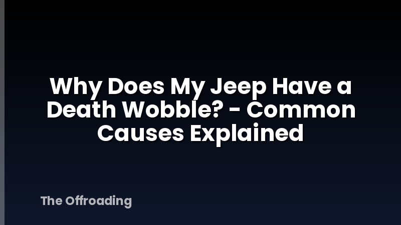 Why Does My Jeep Have a Death Wobble? - Common Causes Explained