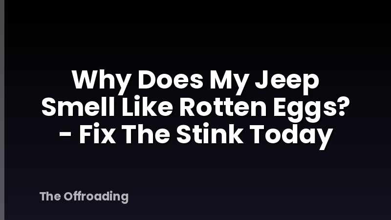 Why Does My Jeep Smell Like Rotten Eggs? - Fix The Stink Today