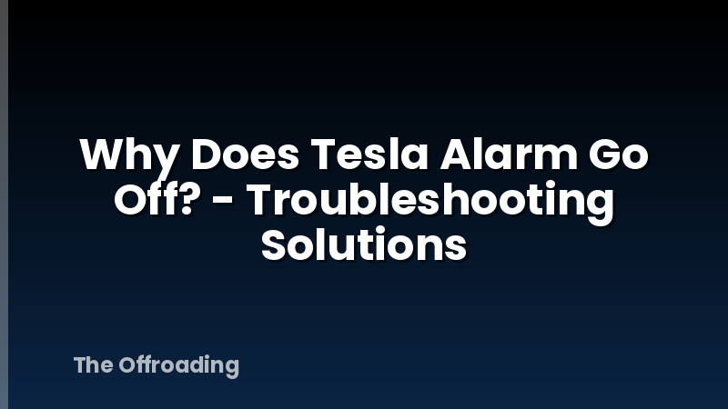 Why Does Tesla Alarm Go Off? - Troubleshooting Solutions