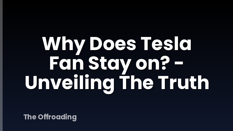 Why Does Tesla Fan Stay on? - Unveiling The Truth