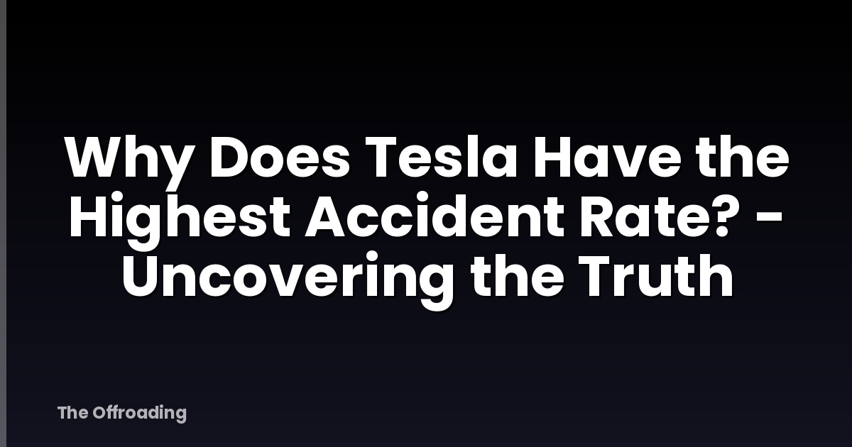 Why Does Tesla Have the Highest Accident Rate? - Uncovering the Truth