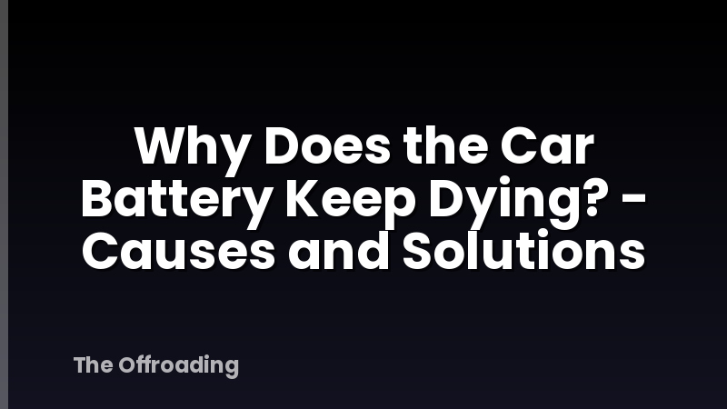 Why Does the Car Battery Keep Dying? - Causes and Solutions