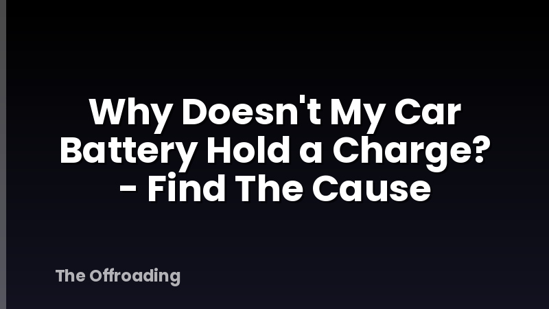 Why Doesn't My Car Battery Hold a Charge? - Find The Cause