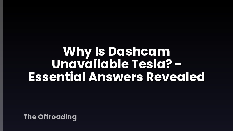 Why Is Dashcam Unavailable Tesla? - Essential Answers Revealed
